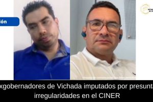 Fiscalía imputa a dos exgobernadores de Vichada por presunta corrupción en el proyecto CINER